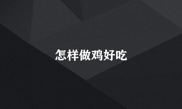 怎样做鸡好吃