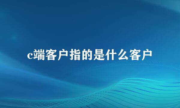 c端客户指的是什么客户