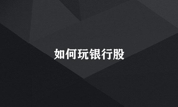 如何玩银行股