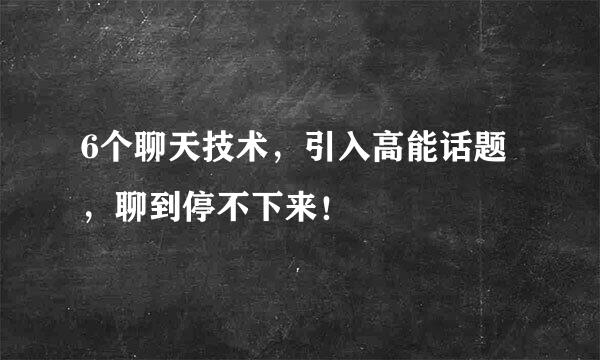 6个聊天技术,引入高能话题,聊到停不下来!