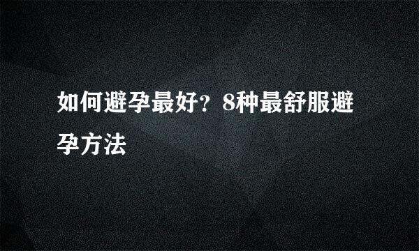 如何避孕最好?8种最舒服避孕方法