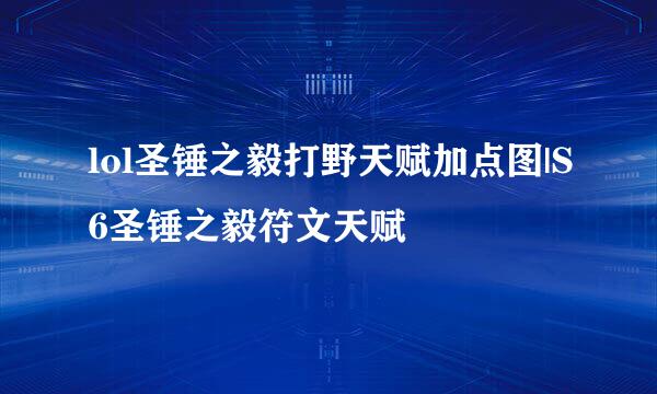 lol圣锤之毅打野天赋加点图|S6圣锤之毅符文天赋