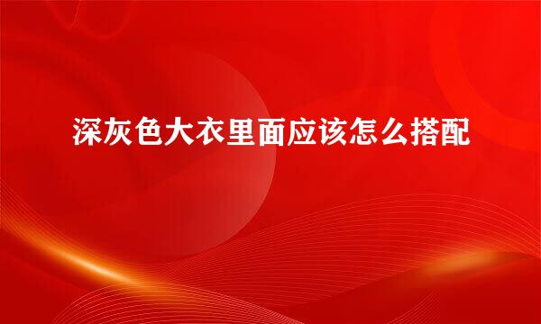深灰色大衣里面应该怎么搭配