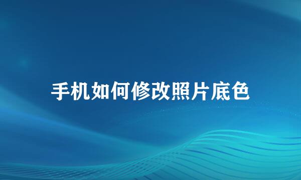 手机如何修改照片底色