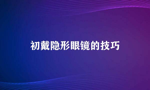 初戴隐形眼镜的技巧