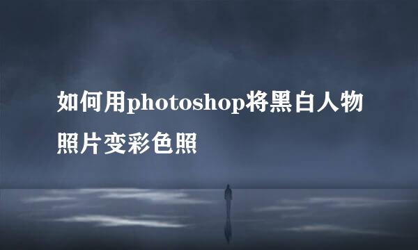 如何用photoshop将黑白人物照片变彩色照