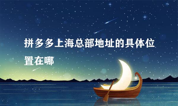 拼多多上海总部地址的具体位置在哪
