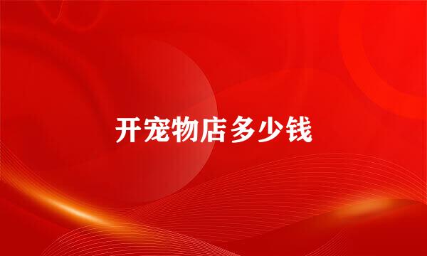开宠物店多少钱