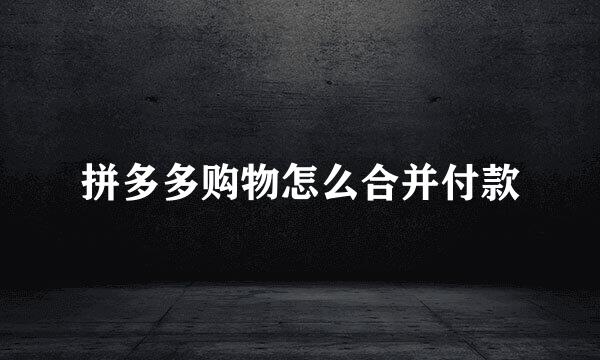 拼多多购物怎么合并付款