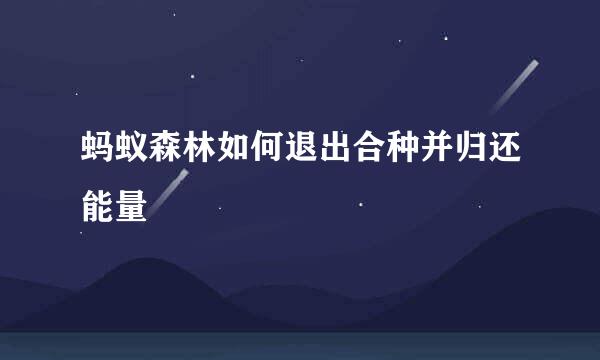 蚂蚁森林如何退出合种并归还能量
