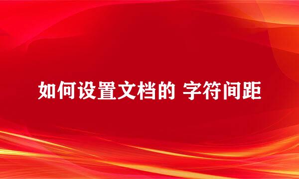 如何设置文档的 字符间距