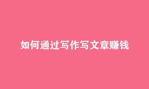 如何通过写作写文章赚钱