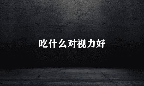 吃什么对视力好