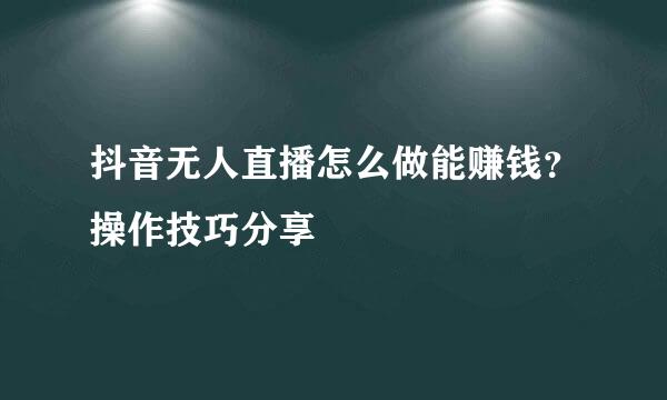 抖音无人直播怎么做能赚钱？操作技巧分享