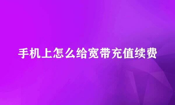 手机上怎么给宽带充值续费