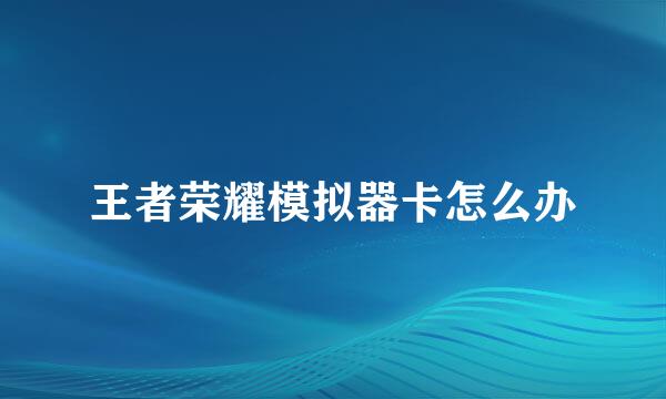 王者荣耀模拟器卡怎么办
