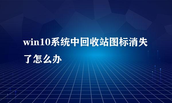 win10系统中回收站图标消失了怎么办