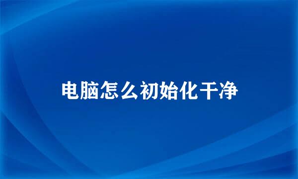 电脑怎么初始化干净