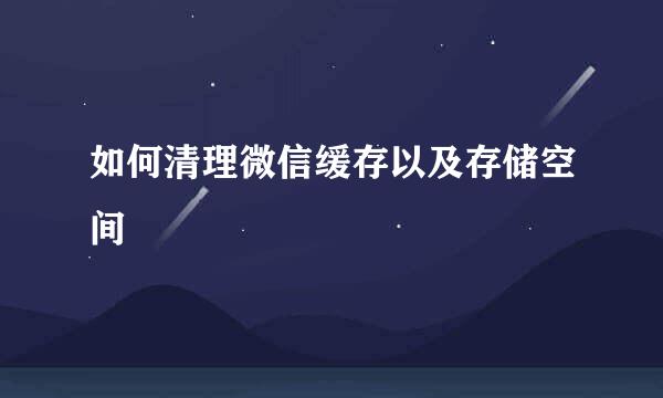 如何清理微信缓存以及存储空间
