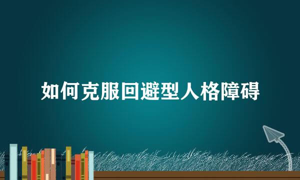 如何克服回避型人格障碍