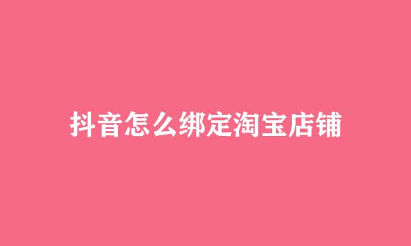 抖音怎么绑定淘宝店铺