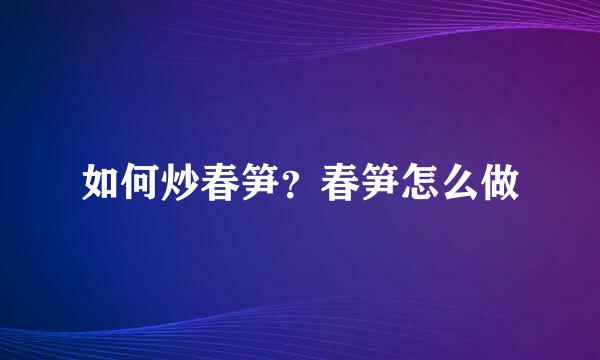 如何炒春笋？春笋怎么做