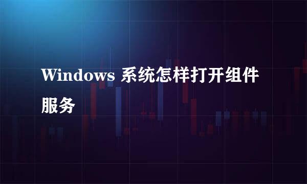 Windows 系统怎样打开组件服务