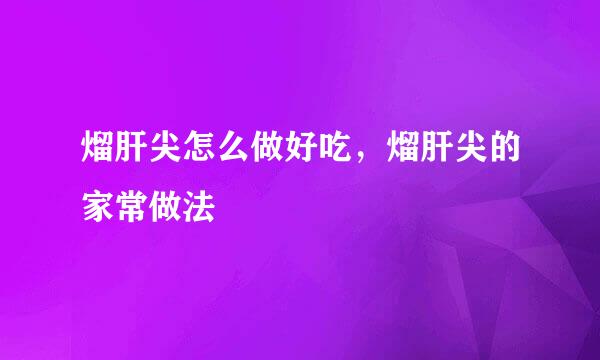熘肝尖怎么做好吃，熘肝尖的家常做法