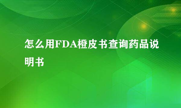 怎么用FDA橙皮书查询药品说明书