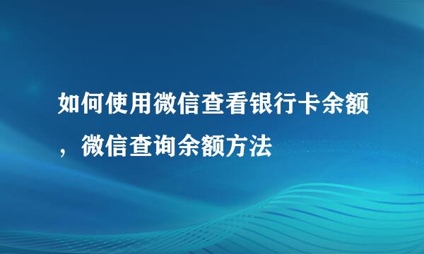 如何使用微信查看银行卡余额，微信查询余额方法