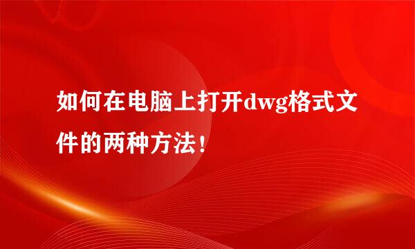 如何在电脑上打开dwg格式文件的两种方法!