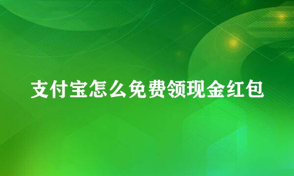 支付宝怎么免费领现金红包