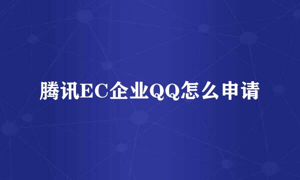 腾讯EC企业QQ怎么申请