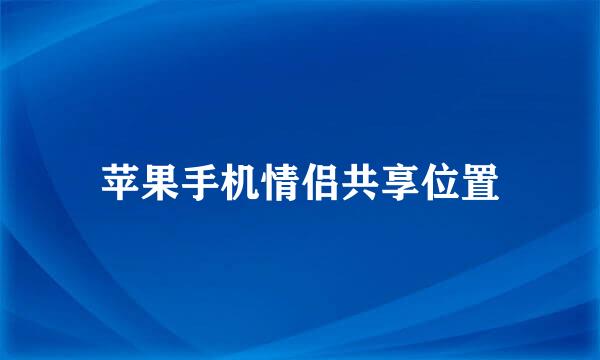 苹果手机情侣共享位置