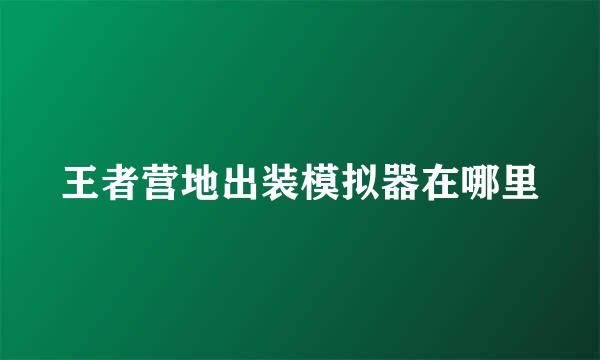 王者营地出装模拟器在哪里