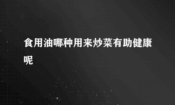食用油哪种用来炒菜有助健康呢