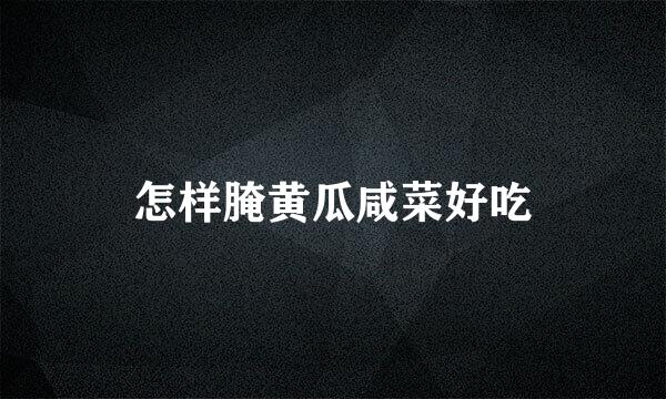 怎样腌黄瓜咸菜好吃