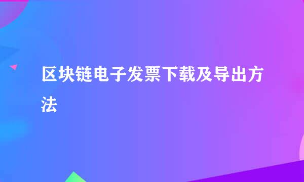 区块链电子发票下载及导出方法