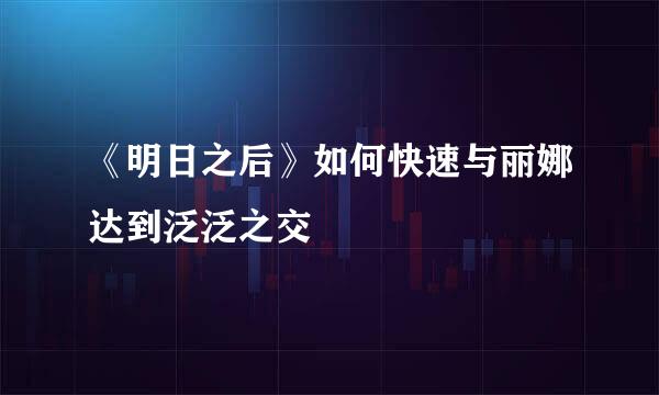 《明日之后》如何快速与丽娜达到泛泛之交