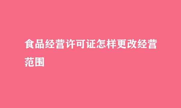 食品经营许可证怎样更改经营范围