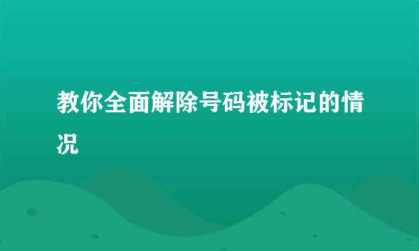 教你全面解除号码被标记的情况