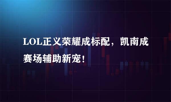 LOL正义荣耀成标配,凯南成赛场辅助新宠!