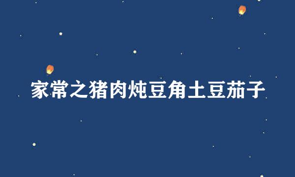 家常之猪肉炖豆角土豆茄子