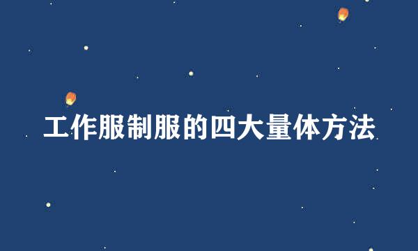 工作服制服的四大量体方法