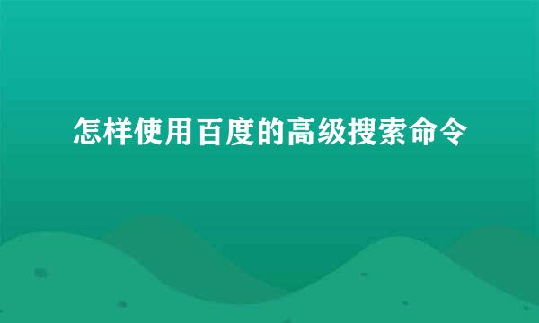 怎样使用百度的高级搜索命令