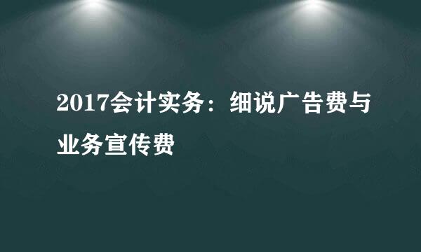 2017会计实务：细说广告费与业务宣传费