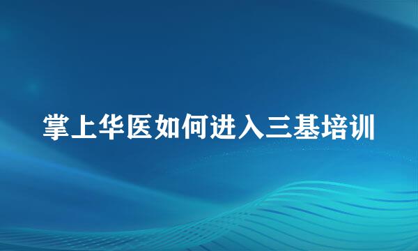 掌上华医如何进入三基培训