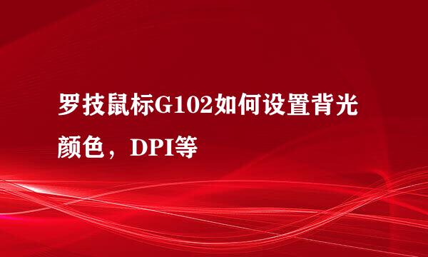 罗技鼠标G102如何设置背光颜色,DPI等