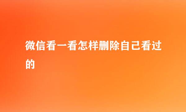 微信看一看怎样删除自己看过的