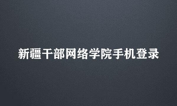 新疆干部网络学院手机登录